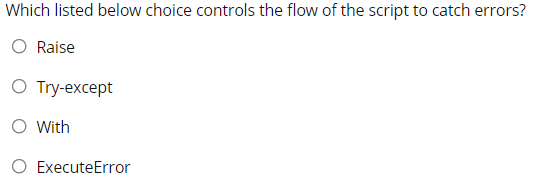Which listed below choice controls the flow of the script to catch errors?
O Raise
О Туy-еxcept
O With
O ExecuteError
