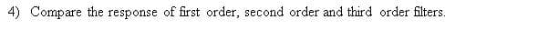 4) Compare the response of first order, second order and third order filters.
