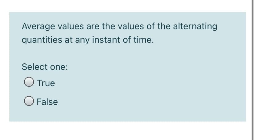 Average values are the values of the alternating
quantities at any instant of time.
Select one:
True
O False
