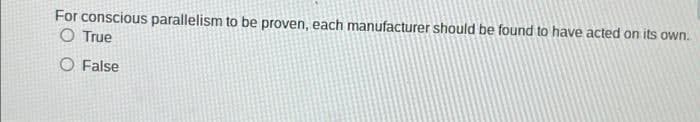 For conscious parallelism to be proven, each manufacturer should be found to have acted on its own.
O True
O False
