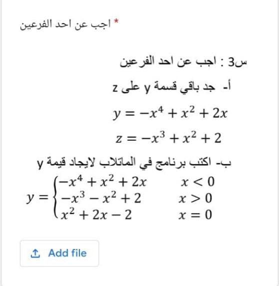 * اجب عن أحد الفرعين
س3 : اجب عن أحد الفرعين
أ. جد باقي قسمة y على 2
y = -x* + x2 + 2x
z = -x3 + x2 + 2
ب- اكتب برنامج في الماتلاب لايجاد قيمة y
(-x* + x2 + 2x
y = }-x3 – x2 +2
x² + 2x – 2
x <0
x >0
x = 0
1 Add file
