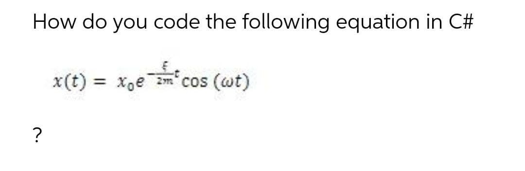 How do you code the following equation in C#
x(t)
= x,e m cos (wt)
Xoe
