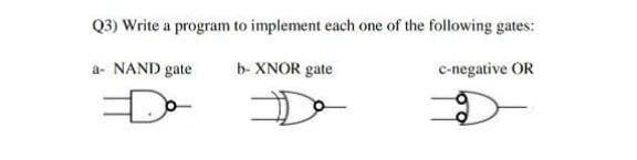 Q3) Write a program to implement each one of the following gates:
a- NAND gate
b- XNOR gate
c-negative OR
