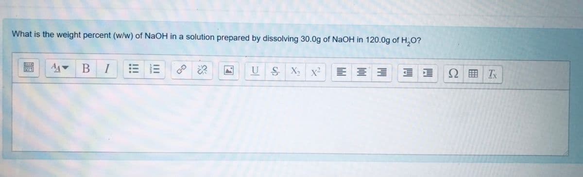 What is the weight percent (w/w) of NaOH in a solution prepared by dissolving 30.0g of NaOH in 120.0g of H,O?
I
U
X,
x²
囲 T
!!!
