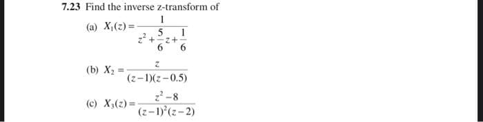 7.23 Find the inverse z-transform of
(a) X₁(z)=-
(b) X₂
1
5 1
2² +2+
Z
(z-1)(z-0.5)
2²-8
(z-1)²(z-2)
(c) X₁ (2)=-