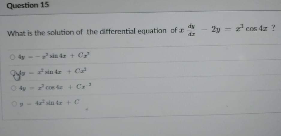 Question 15
dy
What is the solution of the differential equation of x
dr
2y
I* cos 4x ?
4y - sin 4r + Cr
2 sin 4z + Cr²
%3D
4y = cos 4r + Cr 2
Oy = 4r sin 4r + C
%3D
