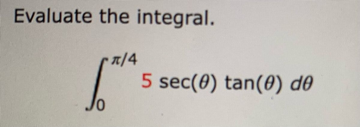 Evaluate the integral.
0
π/4
5 sec(0) tan(0) de