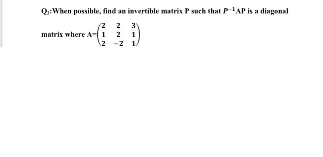 Q::When possible, find an invertible matrix P such that P-1AP is a diagonal
3
(2
matrix where A=( 1
2
1
2 -2
1
