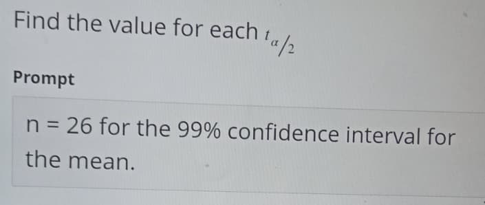 Find the value for each
ta/2
Prompt
n = 26 for the 99% confidence interval for
the mean.