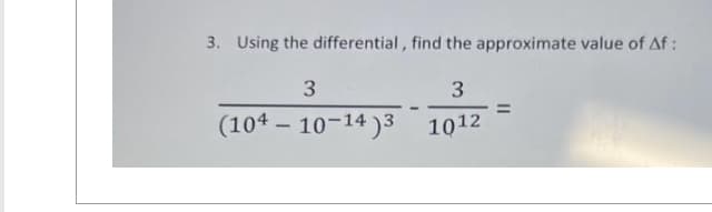 3. Using the differential, find the approximate value of Af:
3
3
(104-10-14)3
1012