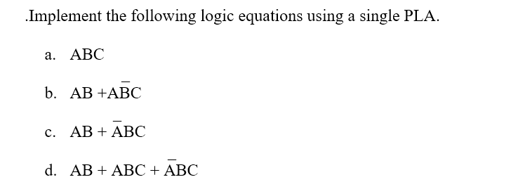 .Implement the following logic equations using a single PLA.
а. АВС
b. АВ +АBС
с. АВ + АВС
d. AB + AВС + АВС
