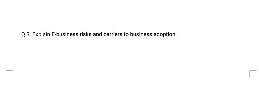 Q 3. Explain E-business risks and barriers to business adoption.
