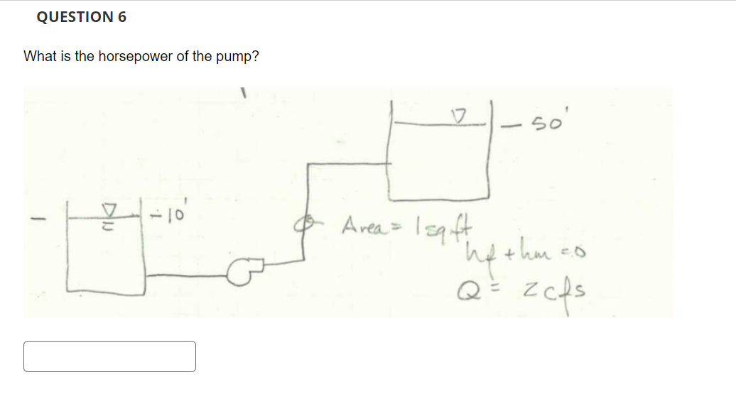 QUESTION 6
What is the horsepower of the pump?
DI
& Area = 1=gift
so'
co
"hythm
Q = zcfs