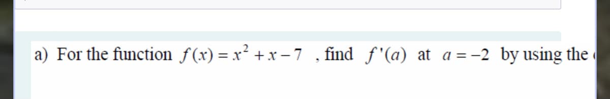 a) For the function f(x) = x² +x – 7 , find f '(a) at a = -2 by using the
