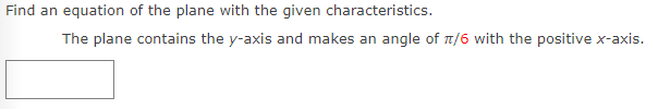 Find an equation of the plane with the given characteristics.
The plane contains the y-axis and makes an angle of T/6 with the positive x-axis.
