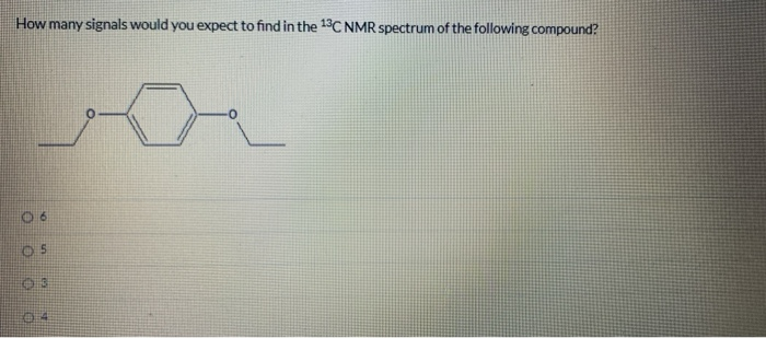 How many signals would you expect to find in the 13C NMR spectrum of the following compound?
04
