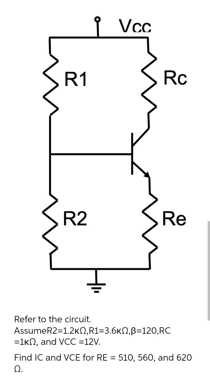 I Vcc
R1
Rc
R2
Re
Refer to the circuit.
AssumeR2=1.2KN,R1=3.6KN,ß=120,RC
=1kN, and VCC =12V.
Find IC and VCE for RE = 51O, 560, and 62O
Ω.
