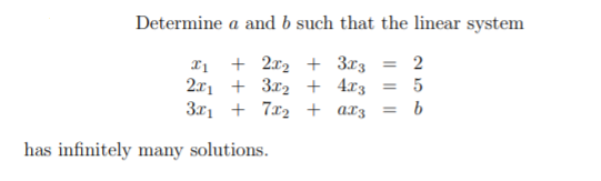 Determine a and b such that the linear system
21 + 2x2 + 3r3 = 2
2x1 + 3x2 + 4x3 = 5
3x1 + 7x2 + ar3 = b
%3D
has infinitely many solutions.
