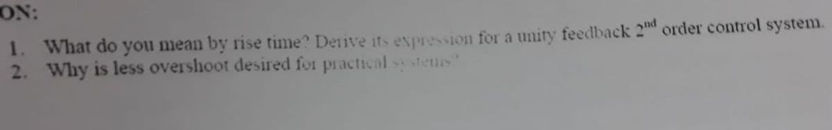 ON:
order control system.
1. What do you mean by rise time? Derive its expression for a unity feedback 2
2. Why is less overshoot desired for practical sy stems"
