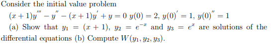 Consider the initial value problem
(x + 1)y" – y" – (x + 1)y' + y = 0 y(0) = 2, y(0)' = 1, y(0)" = 1
(a) Show that yı =
differential equations (b) Compute W(y1, Y2, Y3).
(x + 1), y2 = e-² and y3
e* are solutions of the
