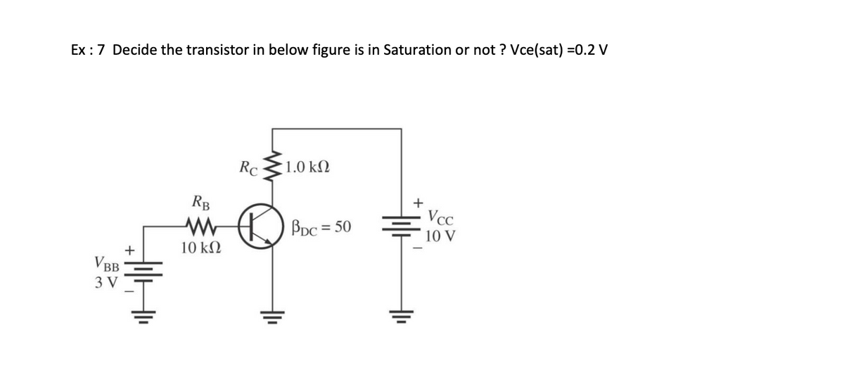 Ex: 7 Decide the transistor in below figure is in Saturation or not? Vce(sat) =0.2 V
VBB
+
RB
www
10 ΚΩ
Rc
1.0 ΚΩ
PDC = 50
+
Vcc
10 V