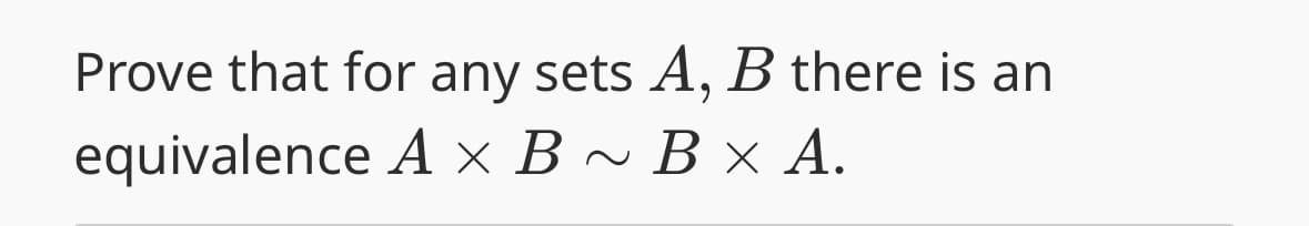 Prove that for any sets A, B there is an
equivalence A × B ~ B × A.