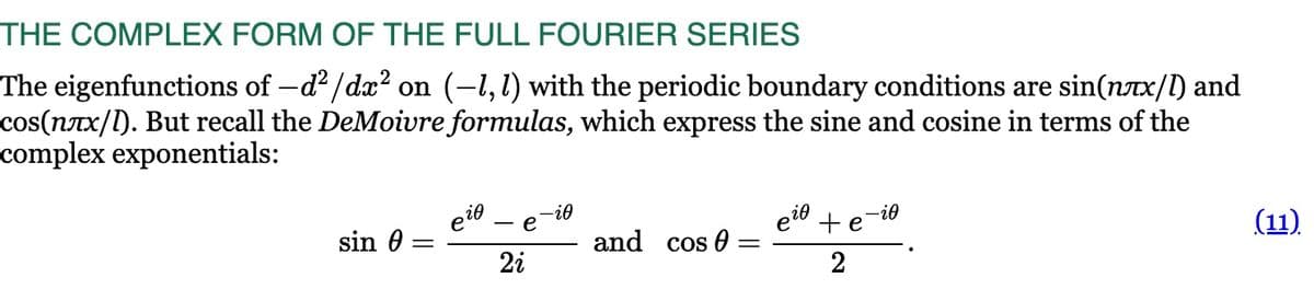 THE COMPLEX FORM OF THE FULL FOURIER SERIES
The eigenfunctions of -d²/dx² on (-1, 1) with the periodic boundary conditions are sin(nлx/l) and
cos(nëx/l). But recall the DeMoivre formulas, which express the sine and cosine in terms of the
complex exponentials:
eie
-i0
- e
ei te
-i0
sin 0
and cos 0:
=
2i
2
(11)