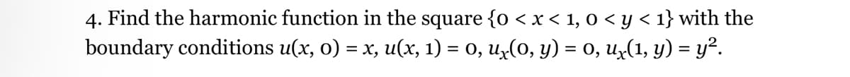 4. Find the harmonic function in the square {0 < x < 1, 0 < y < 1} with the
boundary conditions u(x, 0) = x, u(x, 1) = 0, ux(0, y) = 0, Ux(1, y) = y².