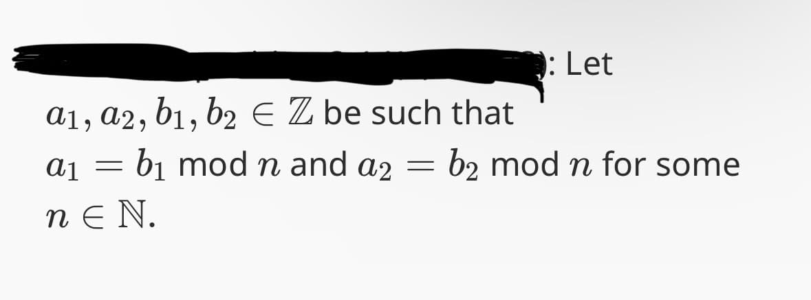 a1, a2, b1, b2 Є Z be such that
a1
a₁ = b₁ mod n and a2 =
nЄN.
: Let
b2 mod n for some