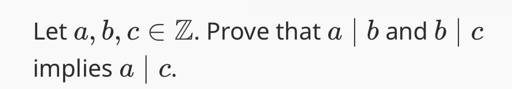 Let a, b, c Є Z. Prove that a | b and b c
implies a | c.