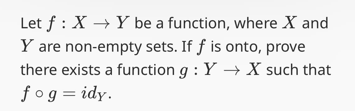 Let f: X Y be a function, where X and
Y are non-empty sets. If f is onto, prove
there exists a function g : Y → X such that
fog = idy.