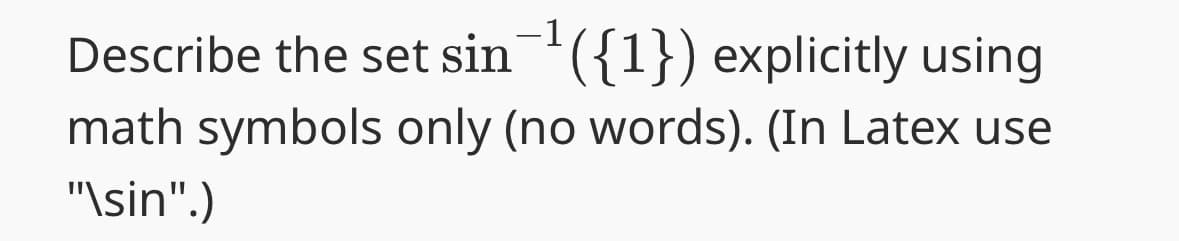 Describe the set sin¯¹({1}) explicitly using
math symbols only (no words). (In Latex use
"\sin".)