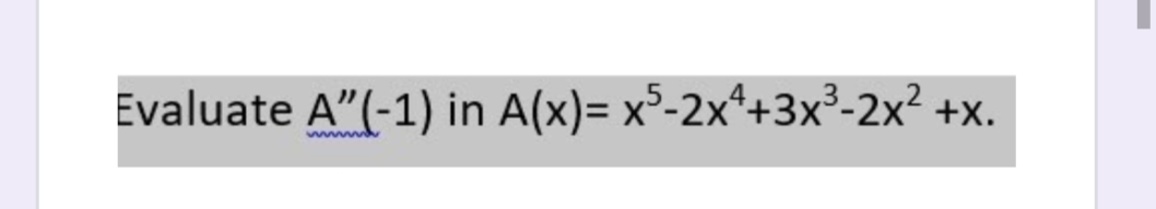 Evaluate A"(-1) in A(x)= x³-2x*+3x³-2x² +x.
w
