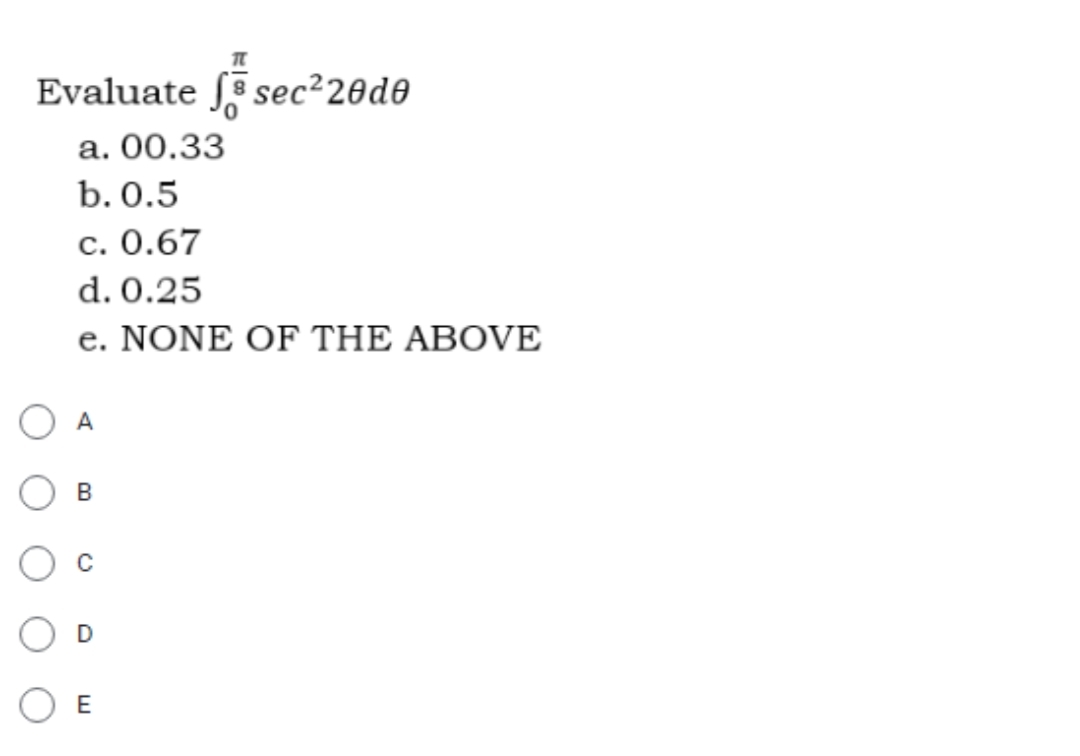 Evaluate sec²20d0
a. 00.33
b. 0.5
c. 0.67
d. 0.25
e. NONE OF THE ABOVE
A
B
D
E