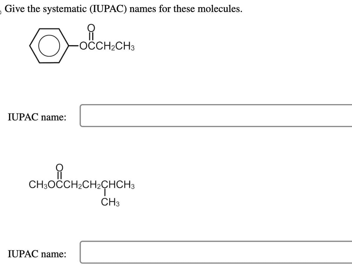 Give the systematic (IUPAC) names for these molecules.
IUPAC name:
OCCH2CH3
сновансненен
CH3
IUPAC name: