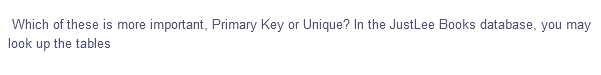Which of these is more important, Primary Key or Unique? In the JustLee Books database, you may
look up the tables
