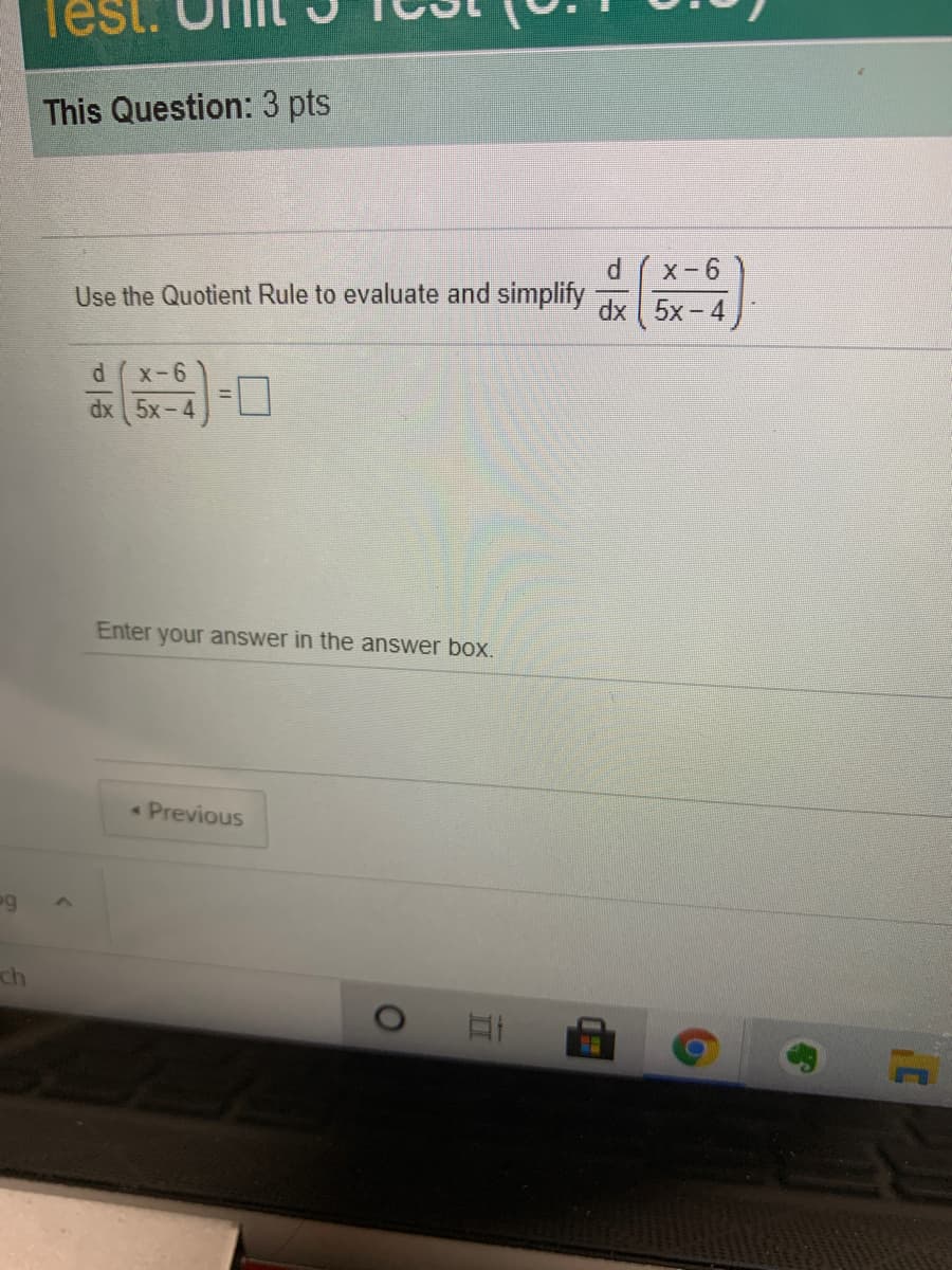 est.
This Question: 3 pts
Use the Quotient Rule to evaluate and simplify
9-X ) p
dx 5x - 4
X-6
D:
%3D
dx 5x-4)
Enter your answer in the answer box.
Previous
ch
II
