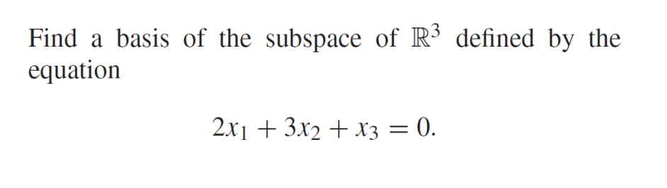 Find a basis of the subspace of R³ defined by the
equation
2x₁ + 3x2 + x3 = 0.