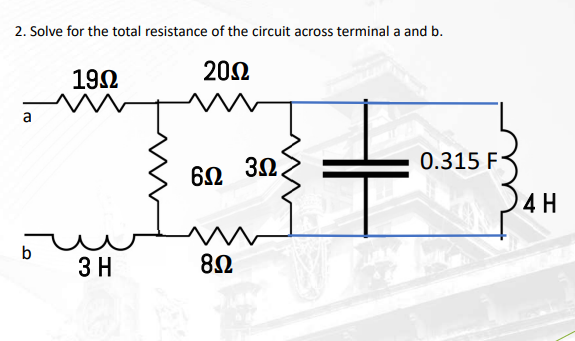 2. Solve for the total resistance of the circuit across terminal a and b.
19Ω
20Ω
a
b
3Η
6Ω
8Ω
3Ω.
0.315 F
4Η