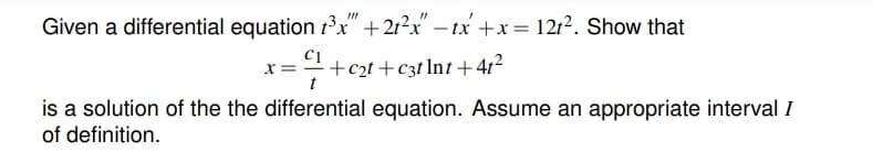 Given a differential equation 1x" +21?x" – tx +x= 12r2. Show that
x =÷+c2t +c3t lnt+41²
t
is a solution of the the differential equation. Assume an appropriate interval I
of definition.
