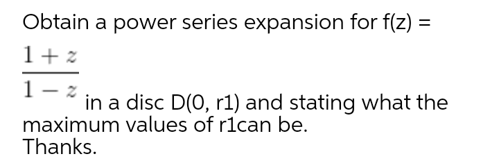 Obtain a power series expansion for f(z) =
1+ z
in a disc D(0, r1) and stating what the
maximum values of r1can be.
Thanks.
