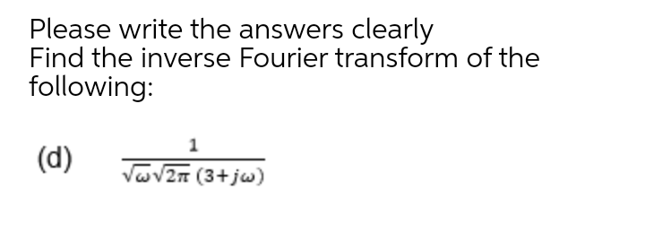 Please write the answers clearly
Find the inverse Fourier transform of the
following:
(d)
Vav2n (3+jw)
