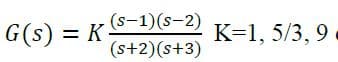 (s-1)(s-2)
G(s) = K-
K=1, 5/3, 9
(s+2)(s+3)
