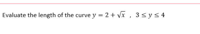 Evaluate the length of the curve y = 2 + Vx , 3 < y< 4
