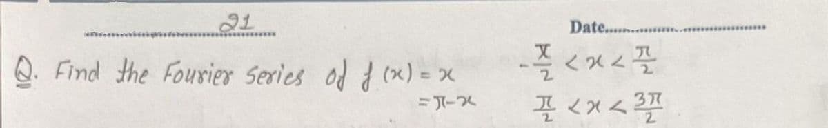 21
Date... m
********
Q. Find the Fourier Series od d (x) = x
-플 <x<플
%3D
37
2.
