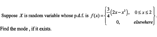 Suppose X is random variable whose p.d.f. is f2)=(2x-x²),
0,
OSxs2
Suppose X is random variable whose p.d.f. is f(x)={4
elsewhere
Find the mode , if it exists.
