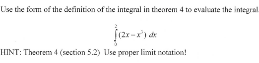 Use the form of the definition of the integral in theorem 4 to evaluate the integral.
-x')
HINT: Theorem 4 (section 5.2) Use proper limit notation!
