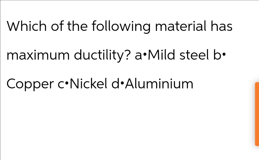 Which of the following material has
maximum ductility? a Mild steel b⚫
Copper c Nickel d⚫Aluminium