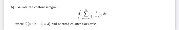 b) Evaluate the contour integral i
71-8
inde
where C {z : |z - i| = 3} and oriented counter clock-wise.