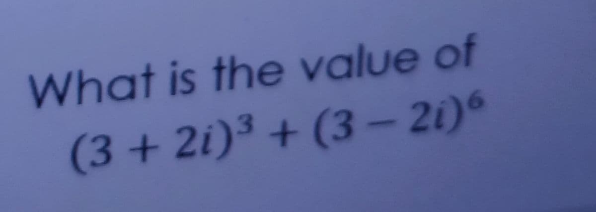 What is the value of
(3 + 2i)³ + (3 –- 21)°
